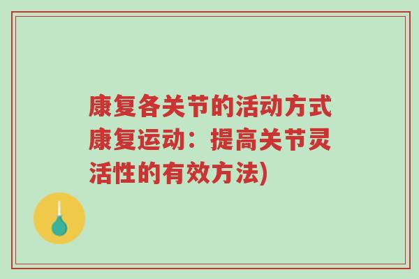 康复各关节的活动方式康复运动:提高关节灵活性的有效方法)-第1张图片-超越 康复各关节的活动方式康复运动:提高关节灵活性的有效方法)-第1张图片-超越
