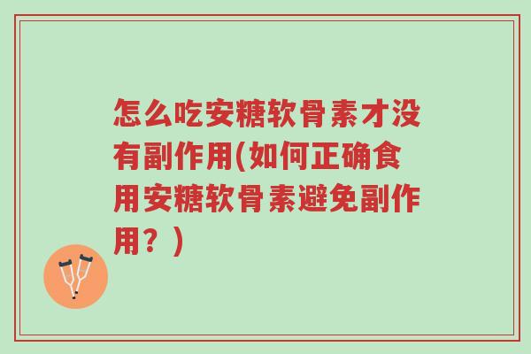 怎么吃安糖软骨素才没有副作用(如何正确食用安糖软骨素避免副作用?)-第1张图片-超越 怎么吃安糖软骨素才没有副作用(如何正确食用安糖软骨素避免副作用?)-第1张图片-超越