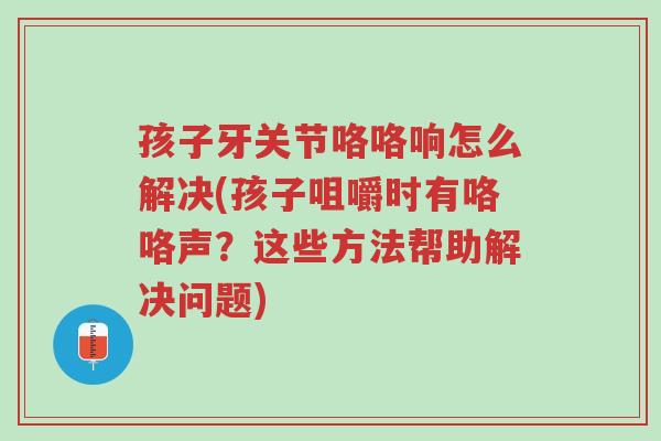孩子牙关节咯咯响怎么解决(孩子咀嚼时有咯咯声?这些方法帮助解决问题)-第1张图片-超越 孩子牙关节咯咯响怎么解决(孩子咀嚼时有咯咯声?这些方法帮助解决问题)-第1张图片-超越