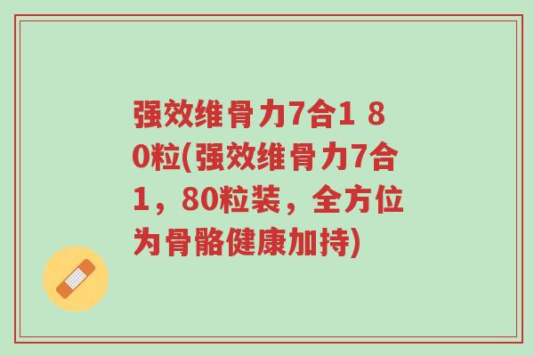 强效维骨力7合1 80粒(强效维骨力7合1,80粒装,全方位为骨骼健康加持)-第1张图片-超越 强效维骨力7合1 80粒(强效维骨力7合1,80粒装,全方位为骨骼健康加持)-第1张图片-超越