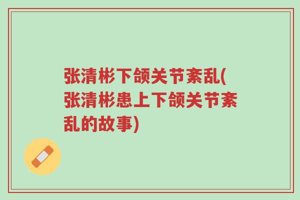 张清彬下颌关节紊乱(张清彬患上下颌关节紊乱的故事)-第1张图片-超越 张清彬下颌关节紊乱(张清彬患上下颌关节紊乱的故事)-第1张图片-超越