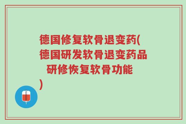 德国修复软骨退变药(德国研发软骨退变药品 研修恢复软骨功能)-第1张图片-超越 德国修复软骨退变药(德国研发软骨退变药品 研修恢复软骨功能)-第1张图片-超越