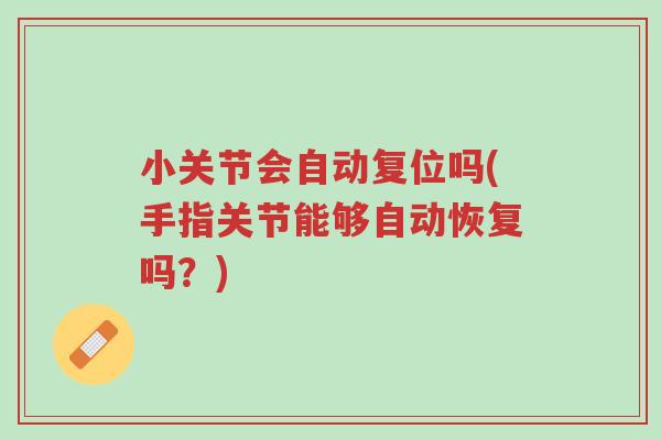 小关节会自动复位吗(手指关节能够自动恢复吗?)-第1张图片-超越 小关节会自动复位吗(手指关节能够自动恢复吗?)-第1张图片-超越