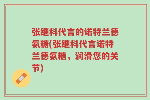 张继科代言的诺特兰德氨糖(张继科代言诺特兰德氨糖,润滑您的关节)-第1张图片-超越 张继科代言的诺特兰德氨糖(张继科代言诺特兰德氨糖,润滑您的关节)-第1张图片-超越