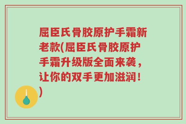 屈臣氏骨胶原护手霜新老款(屈臣氏骨胶原护手霜升级版全面来袭,让你的双手更加滋润!)-第1张图片-超越 屈臣氏骨胶原护手霜新老款(屈臣氏骨胶原护手霜升级版全面来袭,让你的双手更加滋润!)-第1张图片-超越