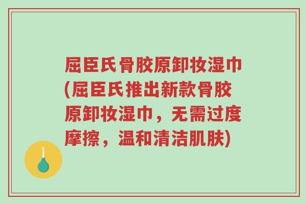 屈臣氏骨胶原卸妆湿巾(屈臣氏推出新款骨胶原卸妆湿巾,无需过度摩擦,温和清洁肌肤)-第1张图片-超越 屈臣氏骨胶原卸妆湿巾(屈臣氏推出新款骨胶原卸妆湿巾,无需过度摩擦,温和清洁肌肤)-第1张图片-超越