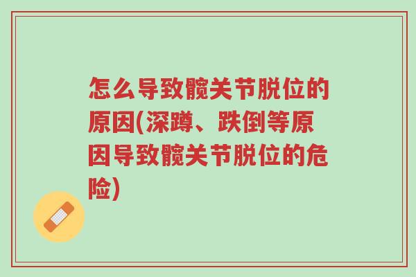 怎么导致髋关节脱位的原因(深蹲、跌倒等原因导致髋关节脱位的危险)-第1张图片-超越 怎么导致髋关节脱位的原因(深蹲、跌倒等原因导致髋关节脱位的危险)-第1张图片-超越