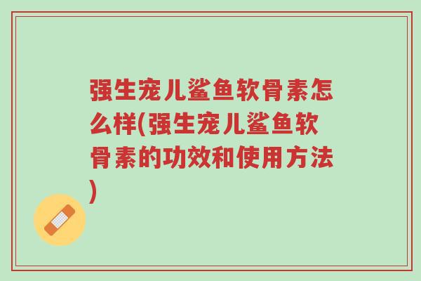 强生宠儿鲨鱼软骨素怎么样(强生宠儿鲨鱼软骨素的功效和使用方法)-第1张图片-超越