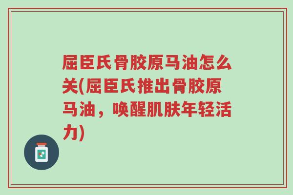 屈臣氏骨胶原马油怎么关(屈臣氏推出骨胶原马油,唤醒肌肤年轻活力)-第1张图片-超越 屈臣氏骨胶原马油怎么关(屈臣氏推出骨胶原马油,唤醒肌肤年轻活力)-第1张图片-超越