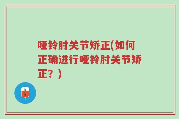 哑铃肘关节矫正(如何正确进行哑铃肘关节矫正?)-第1张图片-超越 哑铃肘关节矫正(如何正确进行哑铃肘关节矫正?)-第1张图片-超越