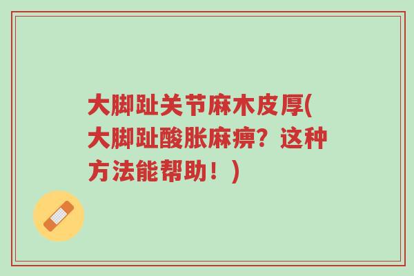 大脚趾关节麻木皮厚(大脚趾酸胀麻痹?这种方法能帮助!)-第1张图片-超越 大脚趾关节麻木皮厚(大脚趾酸胀麻痹?这种方法能帮助!)-第1张图片-超越