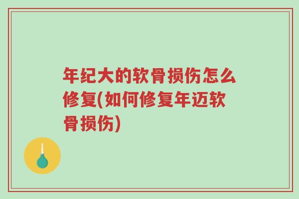年纪大的软骨损伤怎么修复(如何修复年迈软骨损伤)-第1张图片-超越 年纪大的软骨损伤怎么修复(如何修复年迈软骨损伤)-第1张图片-超越