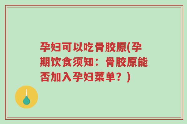 孕妇可以吃骨胶原(孕期饮食须知:骨胶原能否加入孕妇菜单?)-第1张图片-超越 孕妇可以吃骨胶原(孕期饮食须知:骨胶原能否加入孕妇菜单?)-第1张图片-超越