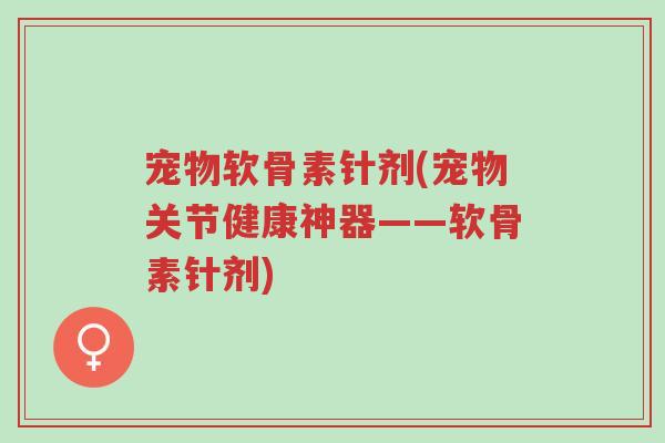 宠物软骨素针剂(宠物关节健康神器——软骨素针剂)-第1张图片-超越 宠物软骨素针剂(宠物关节健康神器——软骨素针剂)-第1张图片-超越