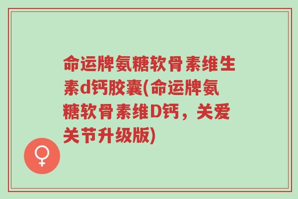 命运牌氨糖软骨素维生素d钙胶囊(命运牌氨糖软骨素维D钙,关爱关节升级版)-第1张图片-超越 命运牌氨糖软骨素维生素d钙胶囊(命运牌氨糖软骨素维D钙,关爱关节升级版)-第1张图片-超越