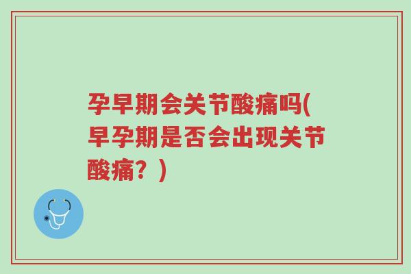 孕早期会关节酸痛吗(早孕期是否会出现关节酸痛?)-第1张图片-超越 孕早期会关节酸痛吗(早孕期是否会出现关节酸痛?)-第1张图片-超越