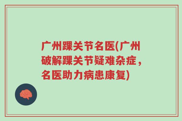 广州踝关节名医(广州破解踝关节疑难杂症,名医助力病患康复)-第1张图片-超越 广州踝关节名医(广州破解踝关节疑难杂症,名医助力病患康复)-第1张图片-超越