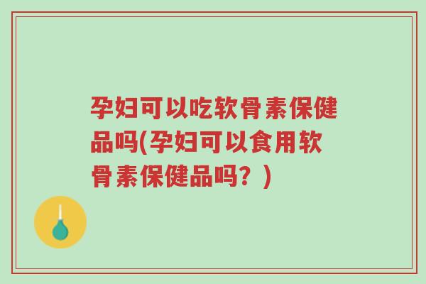 孕妇可以吃软骨素保健品吗(孕妇可以食用软骨素保健品吗?)-第1张图片-超越 孕妇可以吃软骨素保健品吗(孕妇可以食用软骨素保健品吗?)-第1张图片-超越