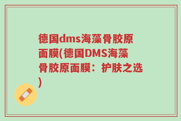 德国dms海藻骨胶原面膜(德国DMS海藻骨胶原面膜:护肤之选)-第1张图片-超越 德国dms海藻骨胶原面膜(德国DMS海藻骨胶原面膜:护肤之选)-第1张图片-超越