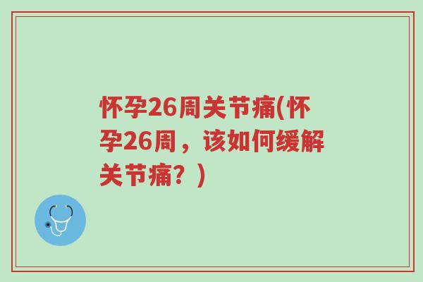 怀孕26周关节痛(怀孕26周,该如何缓解关节痛?)-第1张图片-超越 怀孕26周关节痛(怀孕26周,该如何缓解关节痛?)-第1张图片-超越