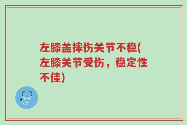 左膝盖摔伤关节不稳(左膝关节受伤,稳定性不佳)-第1张图片-超越 左膝盖摔伤关节不稳(左膝关节受伤,稳定性不佳)-第1张图片-超越
