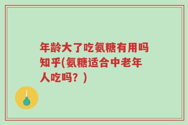 年龄大了吃氨糖有用吗知乎(氨糖适合中老年人吃吗?)-第1张图片-超越 年龄大了吃氨糖有用吗知乎(氨糖适合中老年人吃吗?)-第1张图片-超越