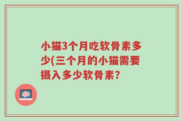 小猫3个月吃软骨素多少(三个月的小猫需要摄入多少软骨素?-第1张图片-超越 小猫3个月吃软骨素多少(三个月的小猫需要摄入多少软骨素?-第1张图片-超越