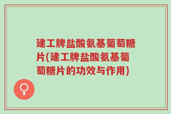建工牌盐酸氨基葡萄糖片(建工牌盐酸氨基葡萄糖片的功效与作用)-第1张图片-超越 建工牌盐酸氨基葡萄糖片(建工牌盐酸氨基葡萄糖片的功效与作用)-第1张图片-超越
