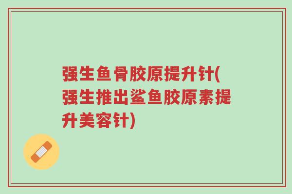 强生鱼骨胶原提升针(强生推出鲨鱼胶原素提升美容针)-第1张图片-超越 强生鱼骨胶原提升针(强生推出鲨鱼胶原素提升美容针)-第1张图片-超越