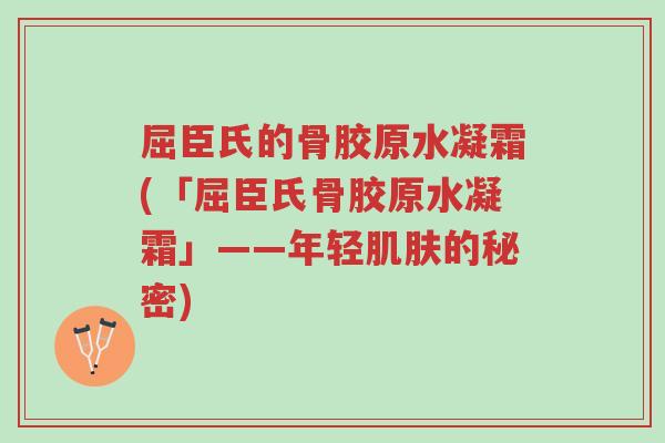 屈臣氏的骨胶原水凝霜(「屈臣氏骨胶原水凝霜」——年轻肌肤的秘密)-第1张图片-超越 屈臣氏的骨胶原水凝霜(「屈臣氏骨胶原水凝霜」——年轻肌肤的秘密)-第1张图片-超越