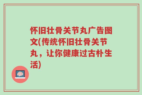 怀旧壮骨关节丸广告图文(传统怀旧壮骨关节丸,让你健康过古朴生活)-第1张图片-超越 怀旧壮骨关节丸广告图文(传统怀旧壮骨关节丸,让你健康过古朴生活)-第1张图片-超越