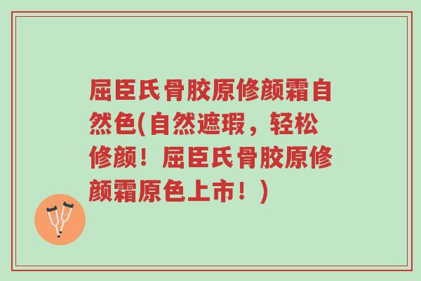 屈臣氏骨胶原修颜霜自然色(自然遮瑕,轻松修颜!屈臣氏骨胶原修颜霜原色上市!)-第1张图片-超越 屈臣氏骨胶原修颜霜自然色(自然遮瑕,轻松修颜!屈臣氏骨胶原修颜霜原色上市!)-第1张图片-超越