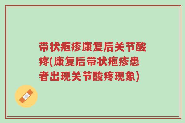 带状疱疹康复后关节酸疼(康复后带状疱疹患者出现关节酸疼现象)-第1张图片-超越 带状疱疹康复后关节酸疼(康复后带状疱疹患者出现关节酸疼现象)-第1张图片-超越