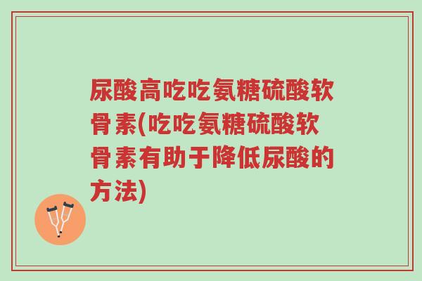 尿酸高吃吃氨糖硫酸软骨素(吃吃氨糖硫酸软骨素有助于降低尿酸的方法)-第1张图片-超越 尿酸高吃吃氨糖硫酸软骨素(吃吃氨糖硫酸软骨素有助于降低尿酸的方法)-第1张图片-超越