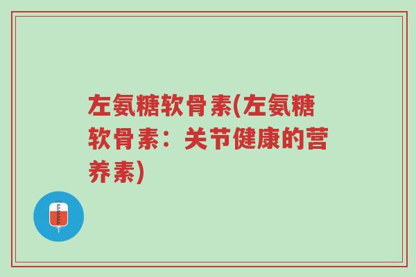 左氨糖软骨素(左氨糖软骨素:关节健康的营养素)-第1张图片-超越 左氨糖软骨素(左氨糖软骨素:关节健康的营养素)-第1张图片-超越