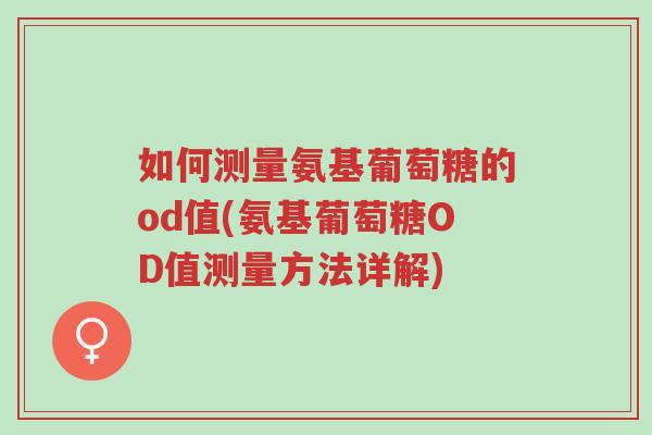 如何测量氨基葡萄糖的od值(氨基葡萄糖OD值测量方法详解)-第1张图片-超越 如何测量氨基葡萄糖的od值(氨基葡萄糖OD值测量方法详解)-第1张图片-超越