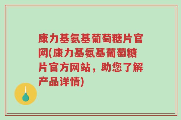 康力基氨基葡萄糖片官网(康力基氨基葡萄糖片官方网站，助您了解产品详情)-第1张图片-超越