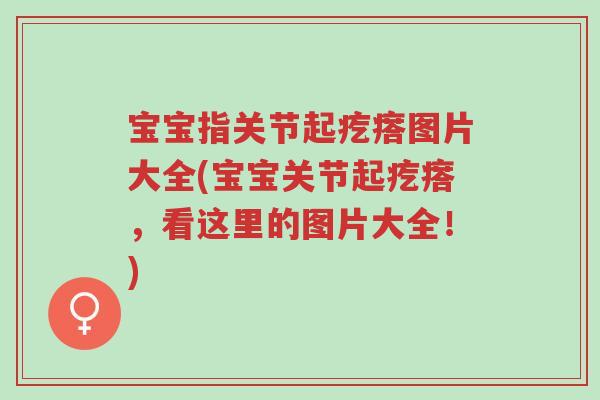 宝宝指关节起疙瘩图片大全(宝宝关节起疙瘩，看这里的图片大全！)-第1张图片-超越