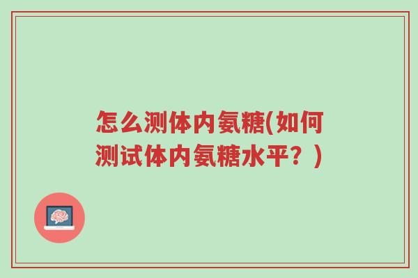 怎么测体内氨糖(如何测试体内氨糖水平?)-第1张图片-超越 怎么测体内氨糖(如何测试体内氨糖水平?)-第1张图片-超越