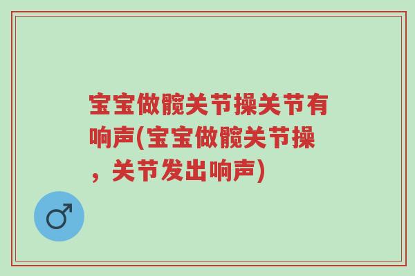 宝宝做髋关节操关节有响声(宝宝做髋关节操,关节发出响声)-第1张图片-超越 宝宝做髋关节操关节有响声(宝宝做髋关节操,关节发出响声)-第1张图片-超越
