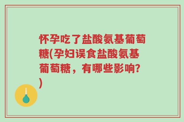 怀孕吃了盐酸氨基葡萄糖(孕妇误食盐酸氨基葡萄糖，有哪些影响？)-第1张图片-超越