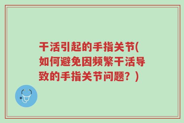 干活引起的手指关节(如何避免因频繁干活导致的手指关节问题?)-第1张图片-超越 干活引起的手指关节(如何避免因频繁干活导致的手指关节问题?)-第1张图片-超越