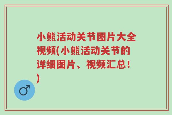 小熊活动关节图片大全视频(小熊活动关节的详细图片、视频汇总!)-第1张图片-超越 小熊活动关节图片大全视频(小熊活动关节的详细图片、视频汇总!)-第1张图片-超越