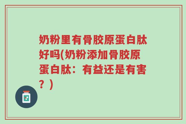 奶粉里有骨胶原蛋白肽好吗(奶粉添加骨胶原蛋白肽:有益还是有害?)-第1张图片-超越 奶粉里有骨胶原蛋白肽好吗(奶粉添加骨胶原蛋白肽:有益还是有害?)-第1张图片-超越