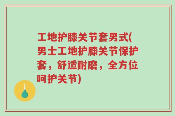 工地护膝关节套男式(男士工地护膝关节保护套,舒适耐磨,全方位呵护关节)-第1张图片-超越 工地护膝关节套男式(男士工地护膝关节保护套,舒适耐磨,全方位呵护关节)-第1张图片-超越