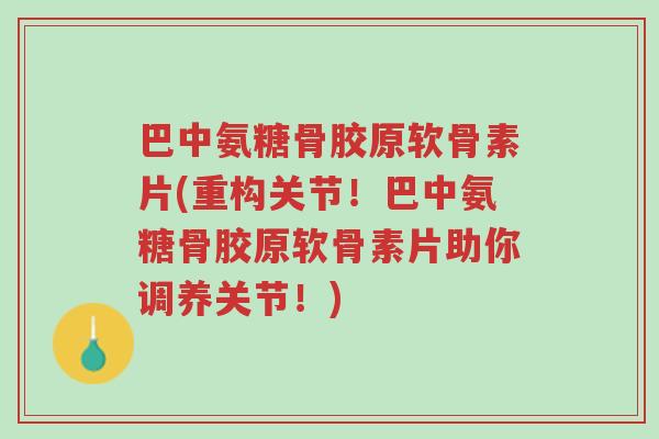 巴中氨糖骨胶原软骨素片(重构关节!巴中氨糖骨胶原软骨素片助你调养关节!)-第1张图片-超越 巴中氨糖骨胶原软骨素片(重构关节!巴中氨糖骨胶原软骨素片助你调养关节!)-第1张图片-超越