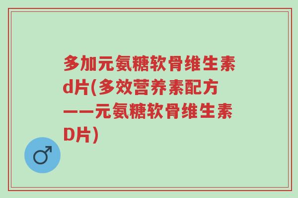 多加元氨糖软骨维生素d片(多效营养素配方——元氨糖软骨维生素D片)-第1张图片-超越 多加元氨糖软骨维生素d片(多效营养素配方——元氨糖软骨维生素D片)-第1张图片-超越