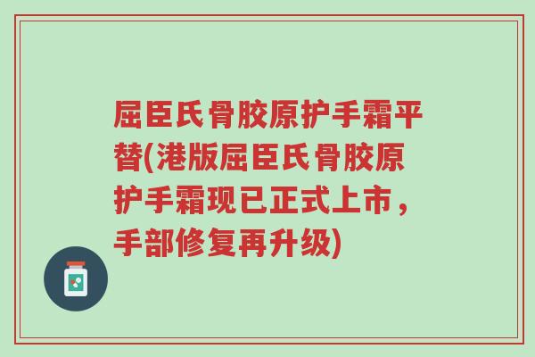 屈臣氏骨胶原护手霜平替(港版屈臣氏骨胶原护手霜现已正式上市,手部修复再升级)-第1张图片-超越 屈臣氏骨胶原护手霜平替(港版屈臣氏骨胶原护手霜现已正式上市,手部修复再升级)-第1张图片-超越