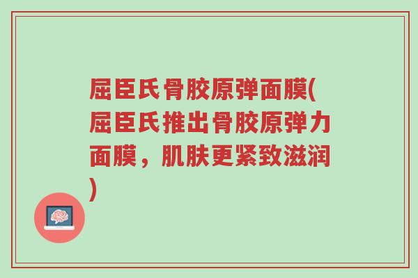 屈臣氏骨胶原弹面膜(屈臣氏推出骨胶原弹力面膜,肌肤更紧致滋润)-第1张图片-超越 屈臣氏骨胶原弹面膜(屈臣氏推出骨胶原弹力面膜,肌肤更紧致滋润)-第1张图片-超越