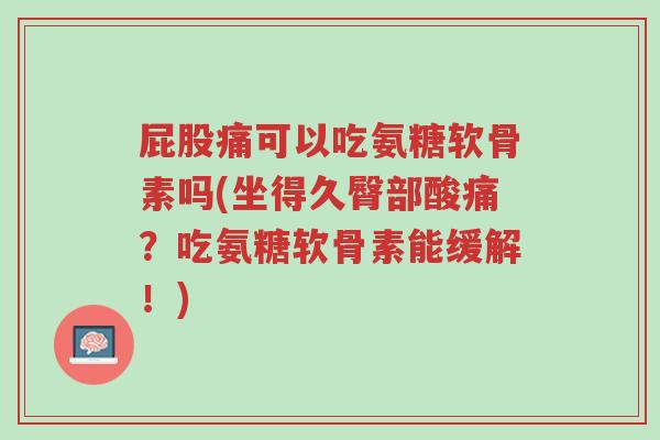 屁股痛可以吃氨糖软骨素吗(坐得久臀部酸痛?吃氨糖软骨素能缓解!)-第1张图片-超越 屁股痛可以吃氨糖软骨素吗(坐得久臀部酸痛?吃氨糖软骨素能缓解!)-第1张图片-超越